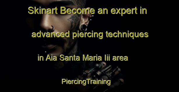Skinart Become an expert in advanced piercing techniques in Aia Santa Maria Iii area | PiercingTraining | PiercingClasses | SkinartTraining-Italy