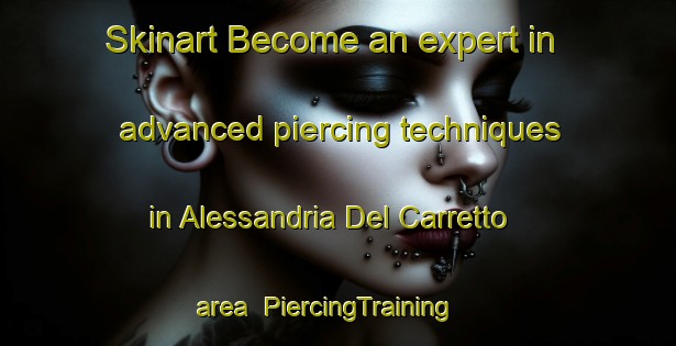 Skinart Become an expert in advanced piercing techniques in Alessandria Del Carretto area | PiercingTraining | PiercingClasses | SkinartTraining-Italy
