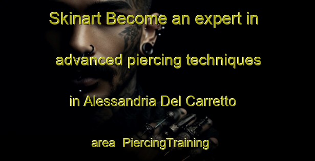 Skinart Become an expert in advanced piercing techniques in Alessandria Del Carretto area | PiercingTraining | PiercingClasses | SkinartTraining-Italy
