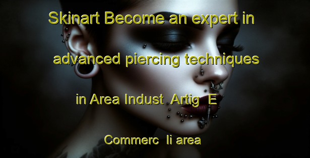 Skinart Become an expert in advanced piercing techniques in Area Indust  Artig  E Commerc  Ii area | PiercingTraining | PiercingClasses | SkinartTraining-Italy
