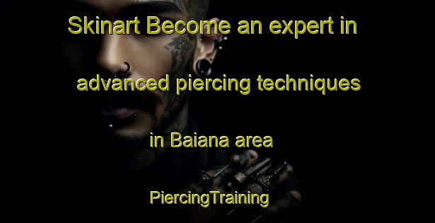 Skinart Become an expert in advanced piercing techniques in Baiana area | PiercingTraining | PiercingClasses | SkinartTraining-Italy