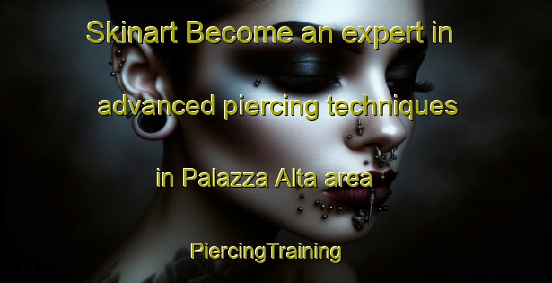 Skinart Become an expert in advanced piercing techniques in Palazza Alta area | PiercingTraining | PiercingClasses | SkinartTraining-Italy