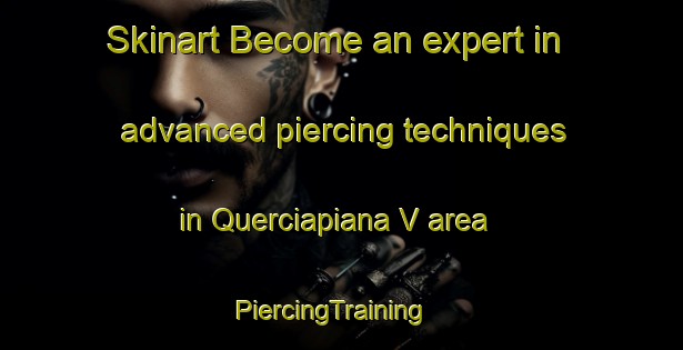 Skinart Become an expert in advanced piercing techniques in Querciapiana V area | PiercingTraining | PiercingClasses | SkinartTraining-Italy