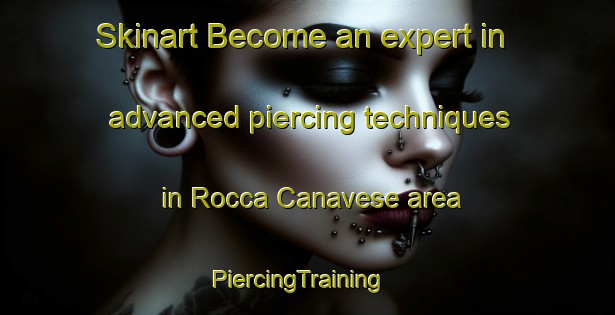Skinart Become an expert in advanced piercing techniques in Rocca Canavese area | PiercingTraining | PiercingClasses | SkinartTraining-Italy