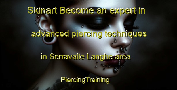 Skinart Become an expert in advanced piercing techniques in Serravalle Langhe area | PiercingTraining | PiercingClasses | SkinartTraining-Italy