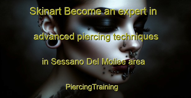 Skinart Become an expert in advanced piercing techniques in Sessano Del Molise area | PiercingTraining | PiercingClasses | SkinartTraining-Italy