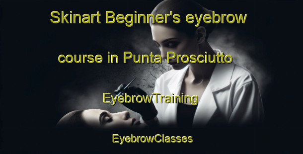 Skinart Beginner's eyebrow course in Punta Prosciutto | EyebrowTraining | EyebrowClasses | SkinartTraining-Italy