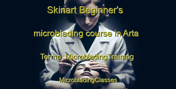 Skinart Beginner's microblading course in Arta Terme | #MicrobladingTraining #MicrobladingClasses #SkinartTraining-Italy