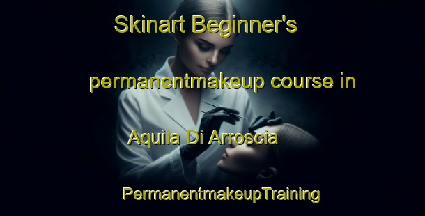 Skinart Beginner's permanentmakeup course in Aquila Di Arroscia | #PermanentmakeupTraining #PermanentmakeupClasses #SkinartTraining-Italy