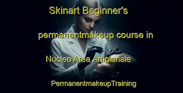 Skinart Beginner's permanentmakeup course in Nucleo Area Artigianale | PermanentmakeupTraining | PermanentmakeupClasses | SkinartTraining-Italy
