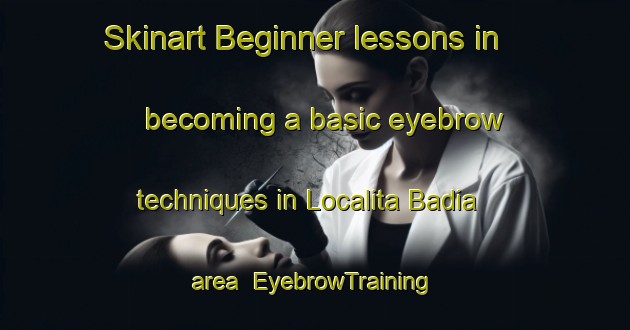 Skinart Beginner lessons in becoming a basic eyebrow techniques in Localita Badia area | EyebrowTraining | EyebrowClasses | SkinartTraining-Italy