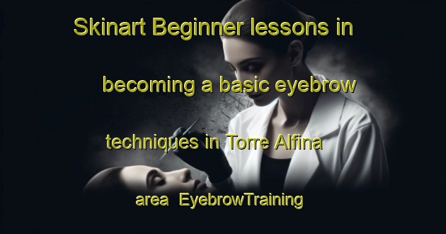 Skinart Beginner lessons in becoming a basic eyebrow techniques in Torre Alfina area | EyebrowTraining | EyebrowClasses | SkinartTraining-Italy