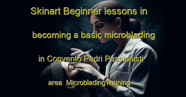 Skinart Beginner lessons in becoming a basic microblading in Convento Padri Passionisti area | MicrobladingTraining | MicrobladingClasses | SkinartTraining-Italy