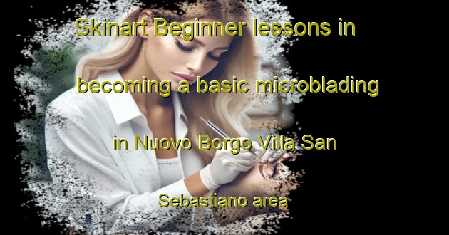 Skinart Beginner lessons in becoming a basic microblading in Nuovo Borgo Villa San Sebastiano area | MicrobladingTraining | MicrobladingClasses | SkinartTraining-Italy