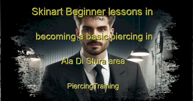 Skinart Beginner lessons in becoming a basic piercing in Ala Di Stura area | PiercingTraining | PiercingClasses | SkinartTraining-Italy