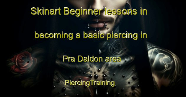 Skinart Beginner lessons in becoming a basic piercing in Pra Daldon area | PiercingTraining | PiercingClasses | SkinartTraining-Italy