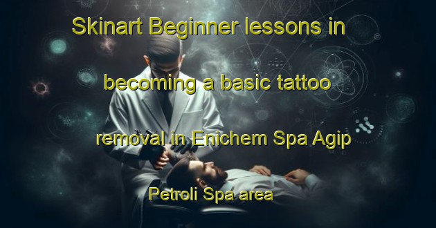Skinart Beginner lessons in becoming a basic tattoo removal in Enichem Spa Agip Petroli Spa area | RemovalTraining | RemovalClasses | SkinartTraining-Italy