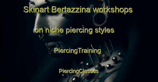 Skinart Bertazzina workshops on niche piercing styles | #PiercingTraining #PiercingClasses #SkinartTraining-Italy