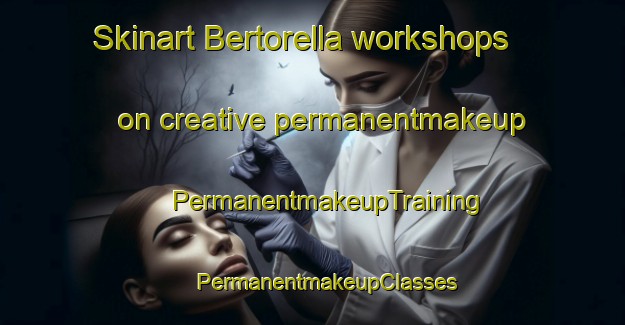 Skinart Bertorella workshops on creative permanentmakeup | #PermanentmakeupTraining #PermanentmakeupClasses #SkinartTraining-Italy