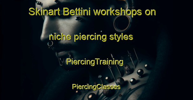 Skinart Bettini workshops on niche piercing styles | #PiercingTraining #PiercingClasses #SkinartTraining-Italy