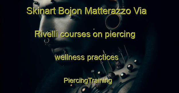 Skinart Bojon Matterazzo Via Rivelli courses on piercing wellness practices | #PiercingTraining #PiercingClasses #SkinartTraining-Italy