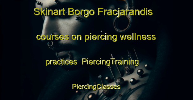 Skinart Borgo Fracjarandis courses on piercing wellness practices | #PiercingTraining #PiercingClasses #SkinartTraining-Italy