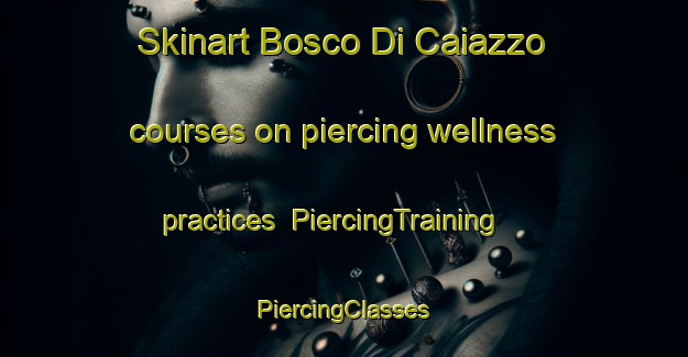 Skinart Bosco Di Caiazzo courses on piercing wellness practices | #PiercingTraining #PiercingClasses #SkinartTraining-Italy