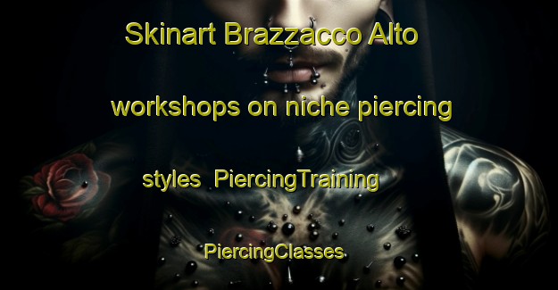 Skinart Brazzacco Alto workshops on niche piercing styles | PiercingTraining | PiercingClasses | SkinartTraining-Italy