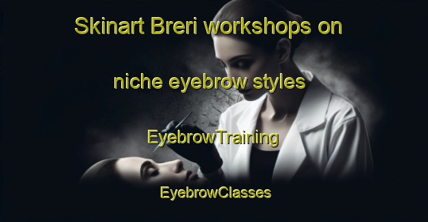 Skinart Breri workshops on niche eyebrow styles | EyebrowTraining | EyebrowClasses | SkinartTraining-Italy