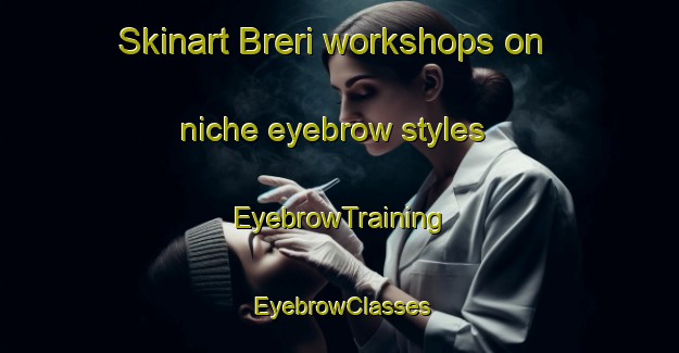 Skinart Breri workshops on niche eyebrow styles | EyebrowTraining | EyebrowClasses | SkinartTraining-Italy
