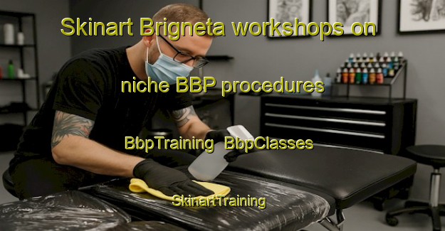 Skinart Brigneta workshops on niche BBP procedures | BbpTraining | BbpClasses | SkinartTraining-Italy