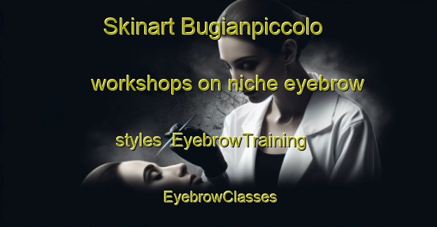 Skinart Bugianpiccolo workshops on niche eyebrow styles | EyebrowTraining | EyebrowClasses | SkinartTraining-Italy
