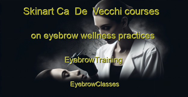 Skinart Ca  De  Vecchi courses on eyebrow wellness practices | EyebrowTraining | EyebrowClasses | SkinartTraining-Italy