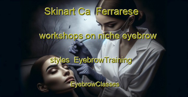 Skinart Ca  Ferrarese workshops on niche eyebrow styles | EyebrowTraining | EyebrowClasses | SkinartTraining-Italy