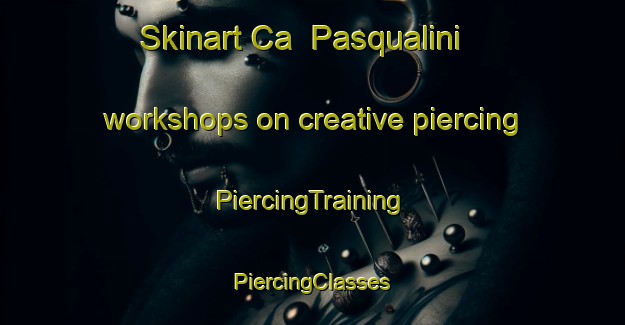 Skinart Ca  Pasqualini workshops on creative piercing | #PiercingTraining #PiercingClasses #SkinartTraining-Italy