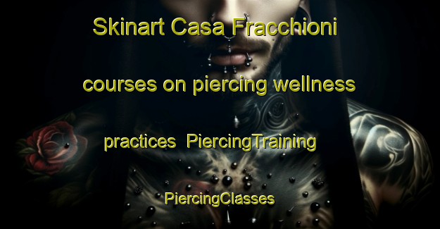 Skinart Casa Fracchioni courses on piercing wellness practices | #PiercingTraining #PiercingClasses #SkinartTraining-Italy