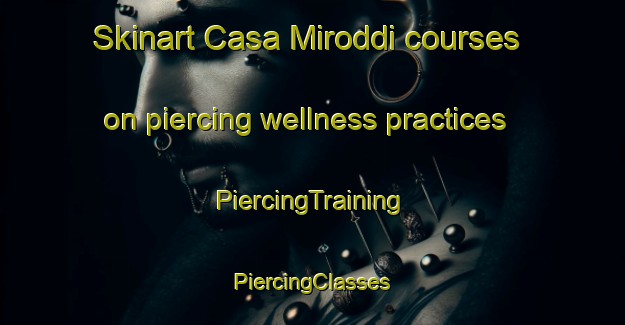 Skinart Casa Miroddi courses on piercing wellness practices | #PiercingTraining #PiercingClasses #SkinartTraining-Italy