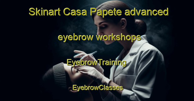 Skinart Casa Papete advanced eyebrow workshops | EyebrowTraining | EyebrowClasses | SkinartTraining-Italy