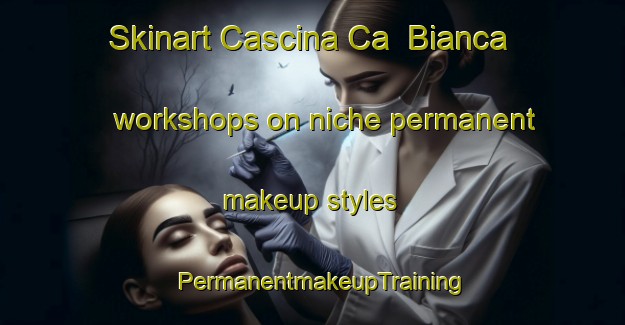 Skinart Cascina Ca  Bianca workshops on niche permanent makeup styles | PermanentmakeupTraining | PermanentmakeupClasses | SkinartTraining-Italy