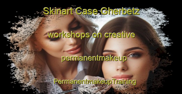 Skinart Case Gherbetz workshops on creative permanentmakeup | #PermanentmakeupTraining #PermanentmakeupClasses #SkinartTraining-Italy