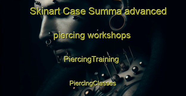 Skinart Case Summa advanced piercing workshops | #PiercingTraining #PiercingClasses #SkinartTraining-Italy