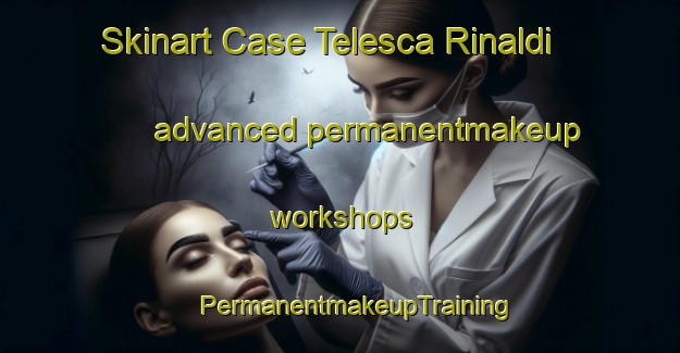 Skinart Case Telesca Rinaldi advanced permanentmakeup workshops | #PermanentmakeupTraining #PermanentmakeupClasses #SkinartTraining-Italy