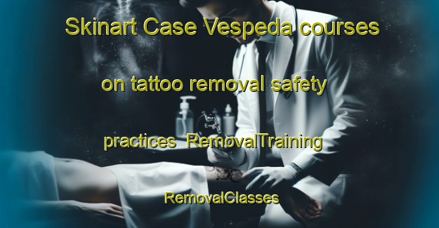 Skinart Case Vespeda courses on tattoo removal safety practices | RemovalTraining | RemovalClasses | SkinartTraining-Italy