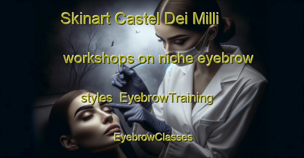 Skinart Castel Dei Milli workshops on niche eyebrow styles | EyebrowTraining | EyebrowClasses | SkinartTraining-Italy