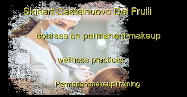 Skinart Castelnuovo Del Fruili courses on permanent makeup wellness practices | #PermanentmakeupTraining #PermanentmakeupClasses #SkinartTraining-Italy