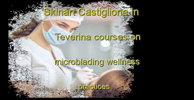 Skinart Castiglione In Teverina courses on microblading wellness practices | #MicrobladingTraining #MicrobladingClasses #SkinartTraining-Italy