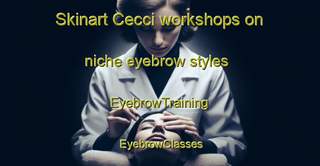 Skinart Cecci workshops on niche eyebrow styles | EyebrowTraining | EyebrowClasses | SkinartTraining-Italy