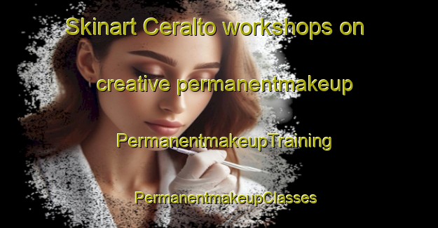 Skinart Ceralto workshops on creative permanentmakeup | PermanentmakeupTraining | PermanentmakeupClasses | SkinartTraining-Italy