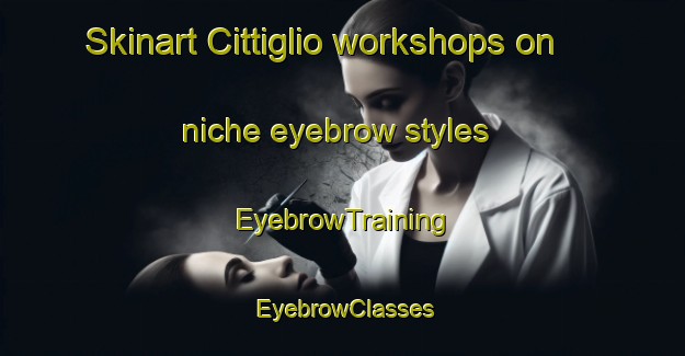Skinart Cittiglio workshops on niche eyebrow styles | EyebrowTraining | EyebrowClasses | SkinartTraining-Italy
