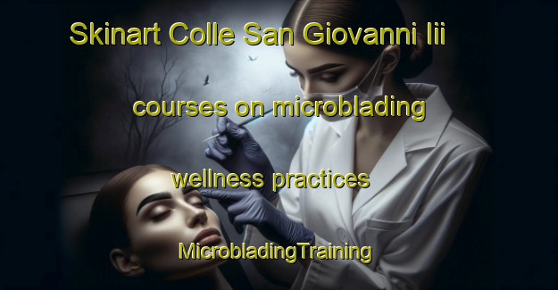 Skinart Colle San Giovanni Iii courses on microblading wellness practices | #MicrobladingTraining #MicrobladingClasses #SkinartTraining-Italy